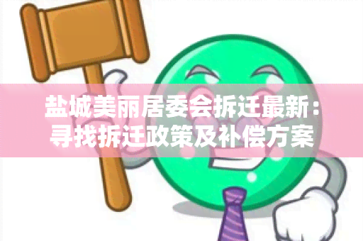 盐城美丽居委会拆迁最新：寻找拆迁政策及补偿方案