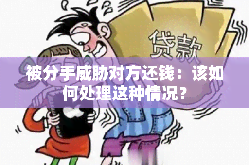 被分手对方还钱：该如何处理这种情况？