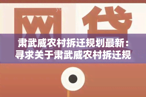 肃武威农村拆迁规划最新：寻求关于肃武威农村拆迁规划最新消息的用户需求