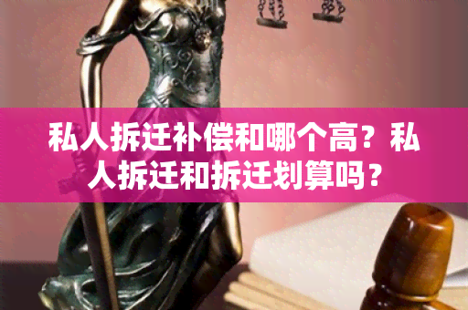 私人拆迁补偿和哪个高？私人拆迁和拆迁划算吗？