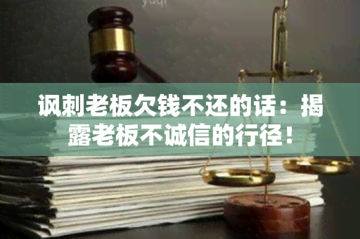 讽刺老板欠钱不还的话：揭露老板不诚信的行径！