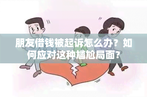 朋友借钱被起诉怎么办？如何应对这种尴尬局面？