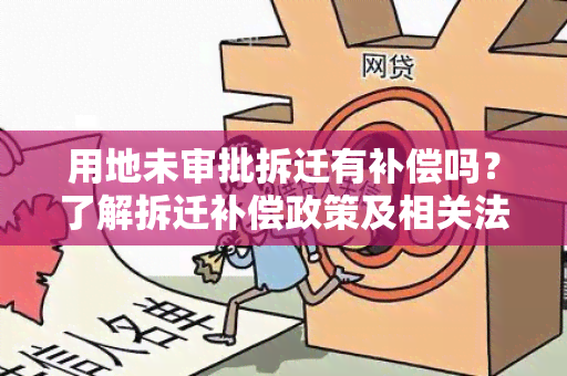 用地未审批拆迁有补偿吗？了解拆迁补偿政策及相关法律法规