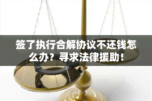 签了执行合解协议不还钱怎么办？寻求法律援助！