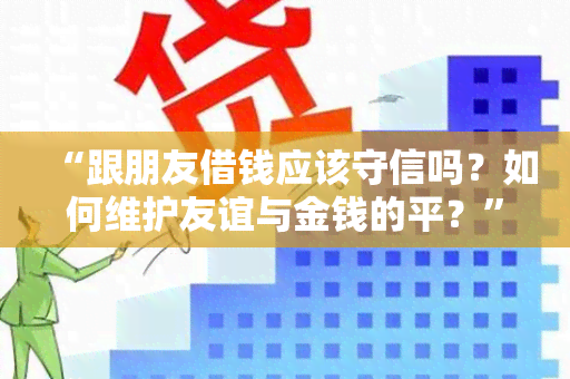 “跟朋友借钱应该守信吗？如何维护友谊与金钱的平？”