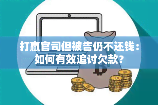 打赢官司但被告仍不还钱：如何有效追讨欠款？