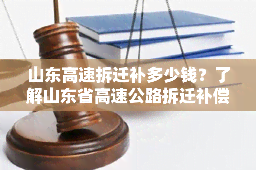 山东高速拆迁补多少钱？了解山东省高速公路拆迁补偿费用与政策