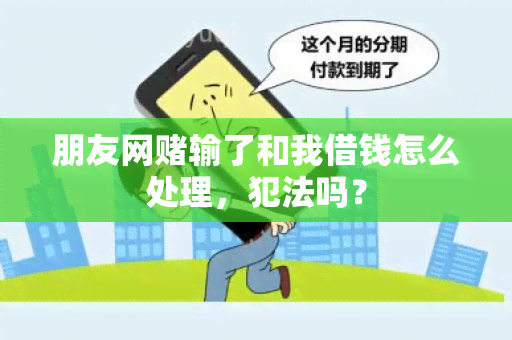 朋友网输了和我借钱怎么处理，犯法吗？