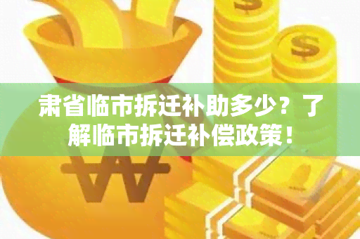 肃省临市拆迁补助多少？了解临市拆迁补偿政策！