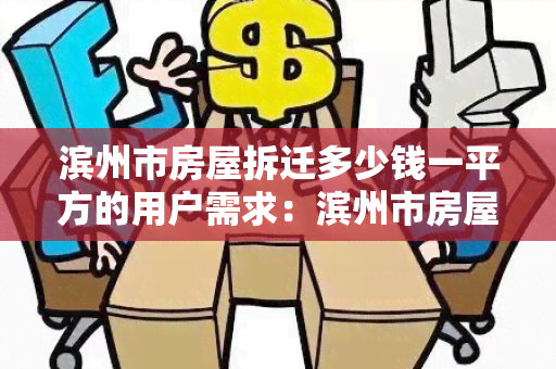 滨州市房屋拆迁多少钱一平方的用户需求：滨州市房屋拆迁多少钱一平方，寻求了解滨州市房屋拆迁的价格信息