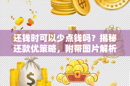 还钱时可以少点钱吗？揭秘还款优策略，附带图片解析！