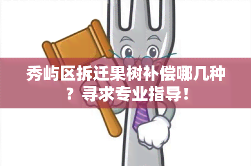 秀屿区拆迁果树补偿哪几种？寻求专业指导！