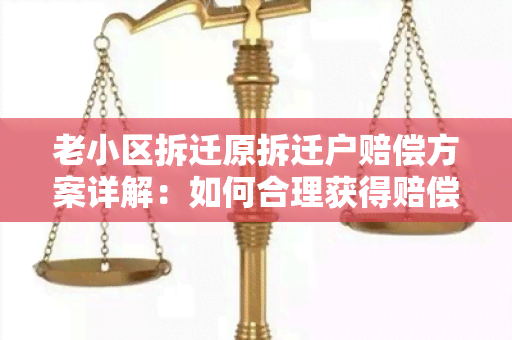 老小区拆迁原拆迁户赔偿方案详解：如何合理获得赔偿？