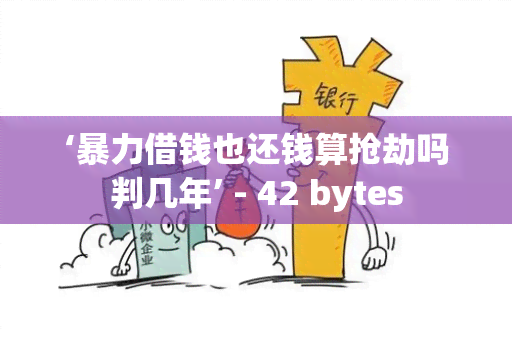 ‘借钱也还钱算抢劫吗判几年’ - 42 bytes