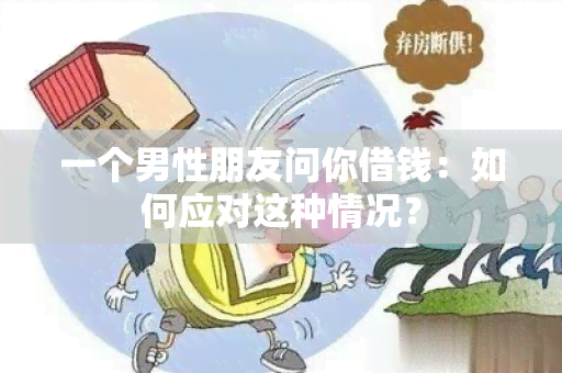 一个男性朋友问你借钱：如何应对这种情况？