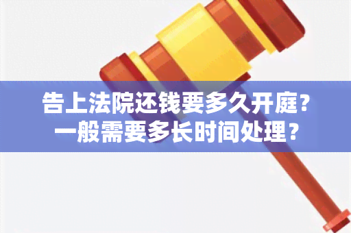 告上法院还钱要多久开庭？一般需要多长时间处理？