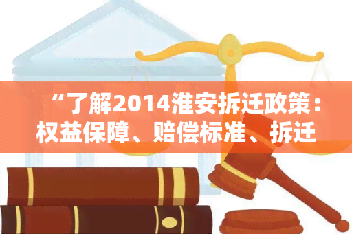 “了解2014淮安拆迁政策：权益保障、赔偿标准、拆迁程序全解析”