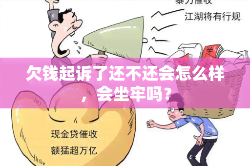 欠钱起诉了还不还会怎么样，会坐牢吗？