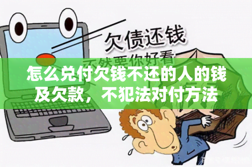 怎么兑付欠钱不还的人的钱及欠款，不犯法对付方法