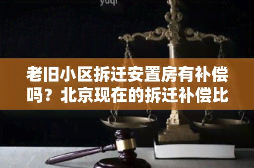 老旧小区拆迁安置房有补偿吗？北京现在的拆迁补偿比例是多少？