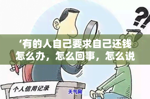 ‘有的人自己要求自己还钱怎么办，怎么回事，怎么说’