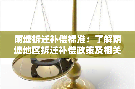 荫塘拆迁补偿标准：了解荫塘地区拆迁补偿政策及相关规定