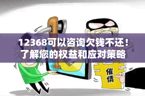 12368可以咨询欠钱不还！了解您的权益和应对策略