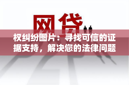 权纠纷图片：寻找可信的证据支持，解决您的法律问题