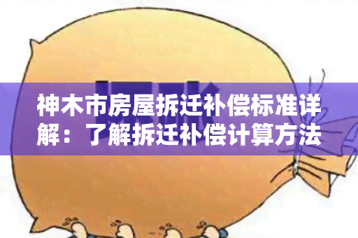 神木市房屋拆迁补偿标准详解：了解拆迁补偿计算方法及补偿标准！