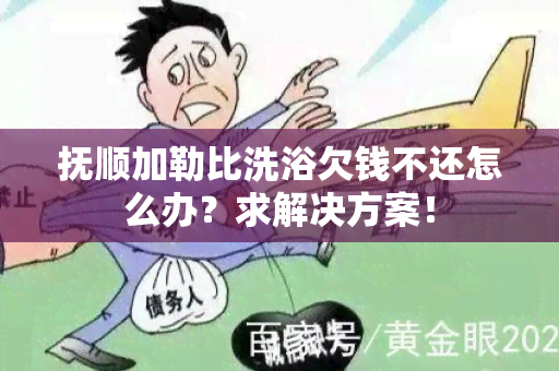 抚顺加勒比洗浴欠钱不还怎么办？求解决方案！