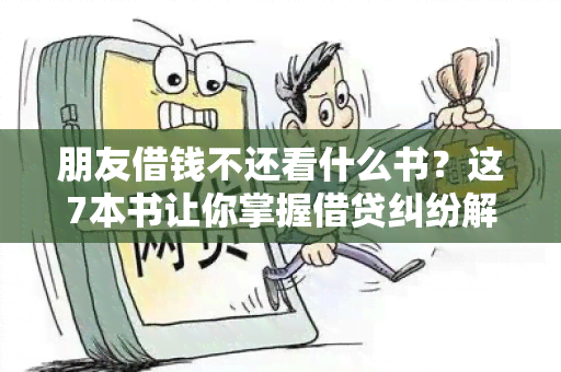 朋友借钱不还看什么书？这7本书让你掌握借贷纠纷解决技巧