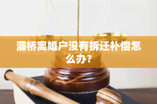 灞桥离婚户没有拆迁补偿怎么办？