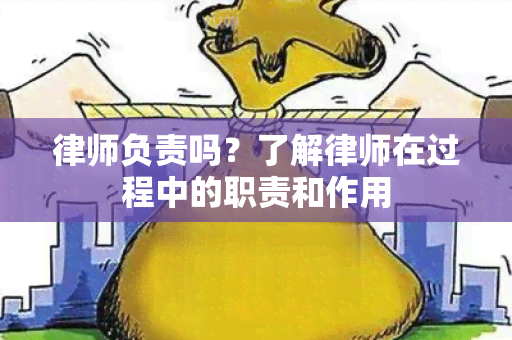 律师负责吗？了解律师在过程中的职责和作用