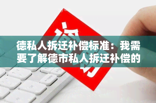 德私人拆迁补偿标准：我需要了解德市私人拆迁补偿的具体标准和政策规定