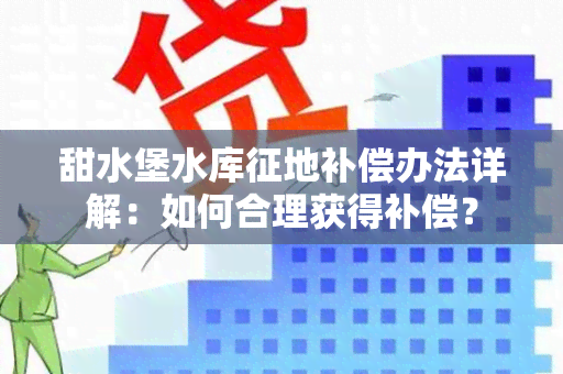 甜水堡水库征地补偿办法详解：如何合理获得补偿？