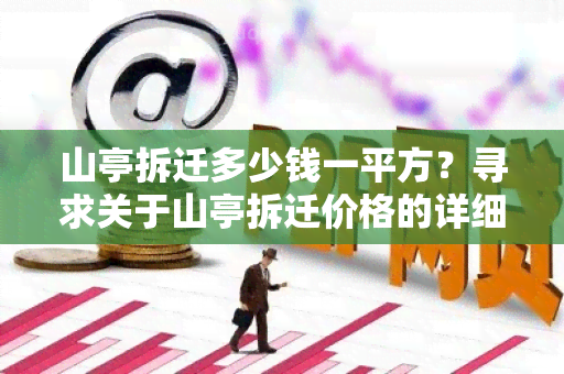 山亭拆迁多少钱一平方？寻求关于山亭拆迁价格的详细信息。