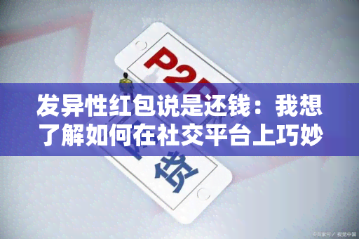 发异性红包说是还钱：我想了解如何在社交平台上巧妙地利用红包功能来表示感谢和还钱的方式？