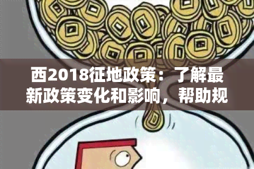 西2018征地政策：了解最新政策变化和影响，帮助规划土地利用方案