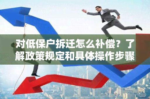 对低保户拆迁怎么补偿？了解政策规定和具体操作步骤！