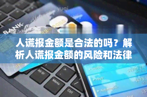 人谎报金额是合法的吗？解析人谎报金额的风险和法律责任