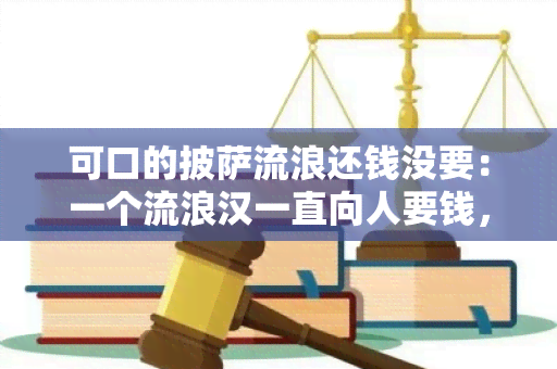 可口的披萨流浪还钱没要：一个流浪汉一直向人要钱，直到有人给他一份美味的披萨，但他并未还钱。