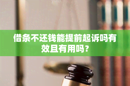 借条不还钱能提前起诉吗有效且有用吗？