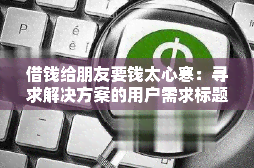 借钱给朋友要钱太心寒：寻求解决方案的用户需求标题