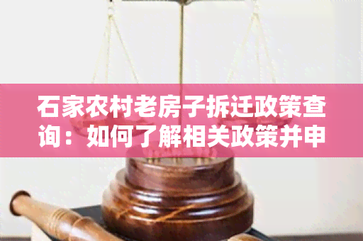 石家农村老房子拆迁政策查询：如何了解相关政策并申请拆迁补偿？