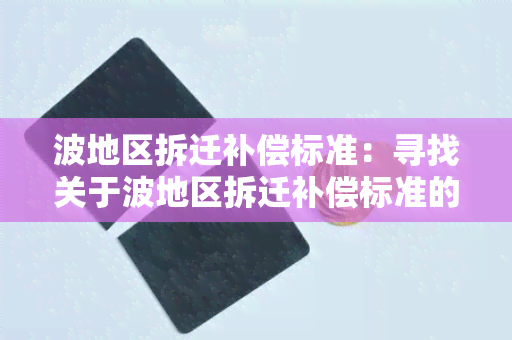 波地区拆迁补偿标准：寻找关于波地区拆迁补偿标准的详细信息