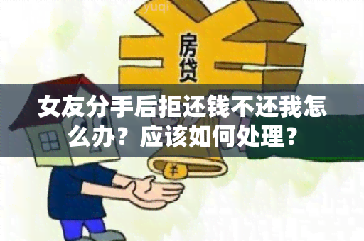 女友分手后拒还钱不还我怎么办？应该如何处理？