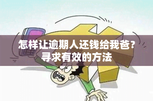 怎样让逾期人还钱给我爸？寻求有效的方法