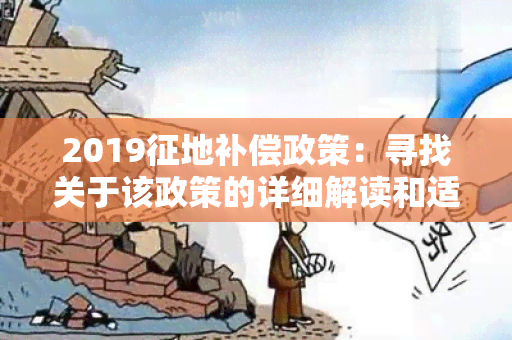 2019征地补偿政策：寻找关于该政策的详细解读和适用围的信息