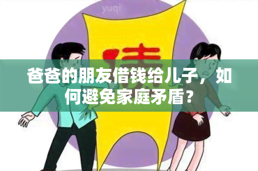 爸爸的朋友借钱给儿子，如何避免家庭矛盾？