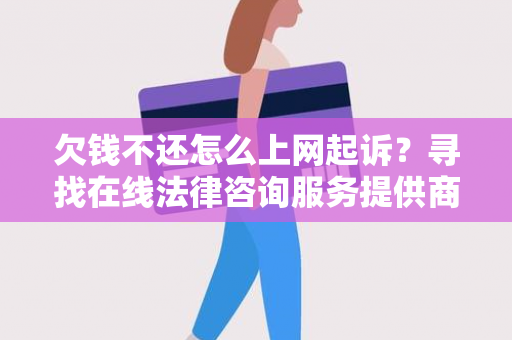 欠钱不还怎么上网起诉？寻找在线法律咨询服务提供商